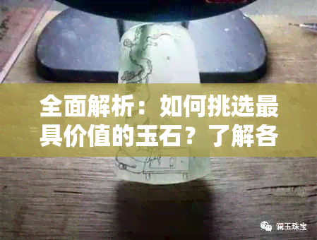 全面解析：如何挑选更具价值的玉石？了解各种类型与特点，轻松成为行家！