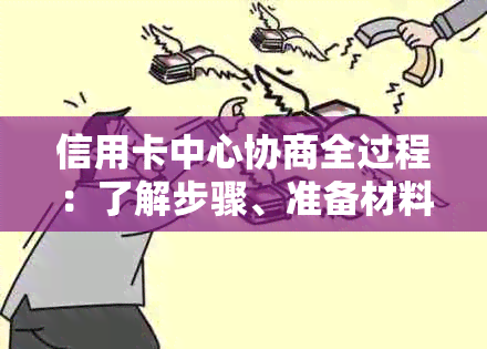 信用卡中心协商全过程：了解步骤、准备材料、沟通策略与可能结果