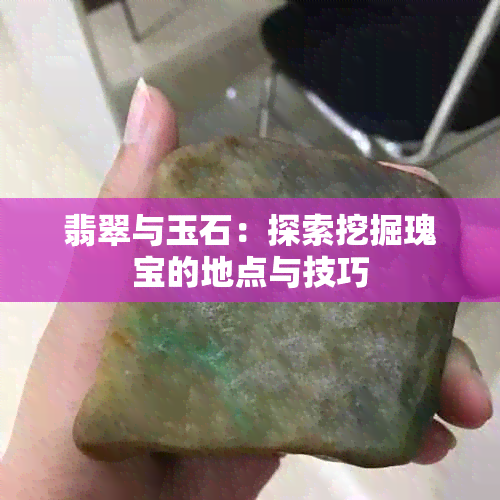 翡翠与玉石：探索挖掘瑰宝的地点与技巧