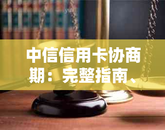 中信信用卡协商期：完整指南、步骤与注意事项，解答用户所有疑问