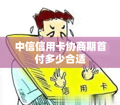 中信信用卡协商期首付多少合适