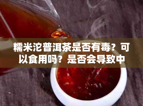 糯米沱普洱茶是否有？可以食用吗？是否会导致中？