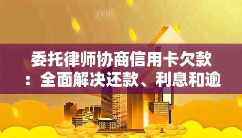 委托律师协商信用卡欠款：全面解决还款、利息和逾期等相关问题