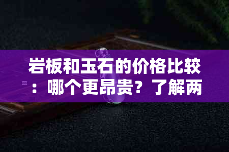 岩板和玉石的价格比较：哪个更昂贵？了解两者的价格差异及选购建议