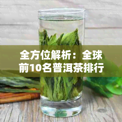 全方位解析：全球前10名普洱茶排行榜，让你轻松选购最适合的普洱茶！