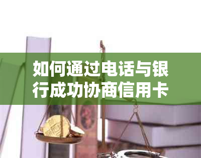 如何通过电话与银行成功协商信用卡逾期还款问题