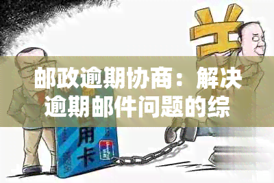 邮政逾期协商：解决逾期邮件问题的综合指南