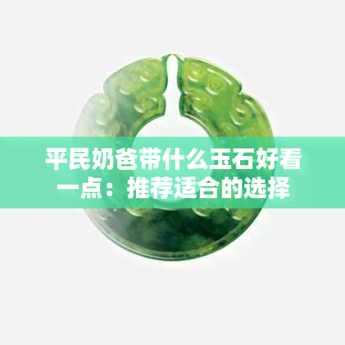 平民奶爸带什么玉石好看一点：推荐适合的选择