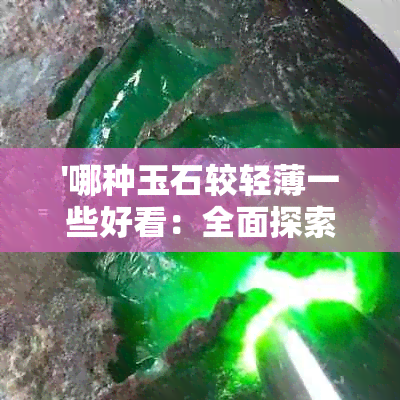 '哪种玉石较轻薄一些好看：全面探索和比较各种轻薄玉石的美观程度'