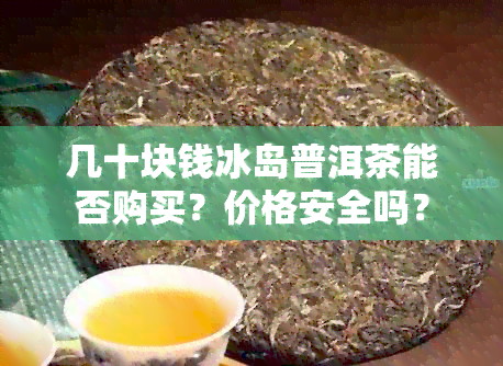 几十块钱冰岛普洱茶能否购买？价格安全吗？