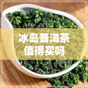 冰岛普洱茶值得买吗