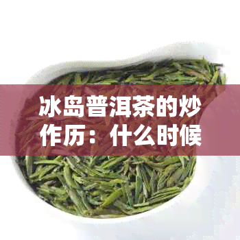 冰岛普洱茶的炒作历：什么时候开始流行？背后有哪些原因和影响？