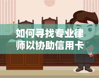 如何寻找专业律师以协助信用卡协商：完整指南与实用建议