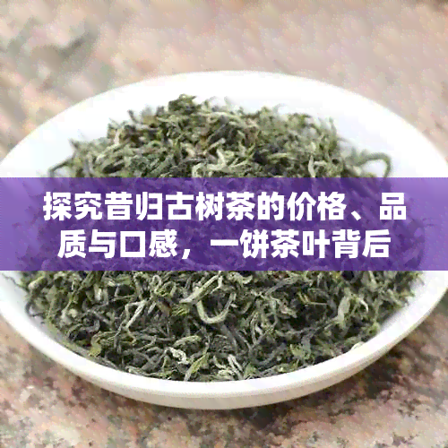 探究昔归古树茶的价格、品质与口感，一饼茶叶背后的故事