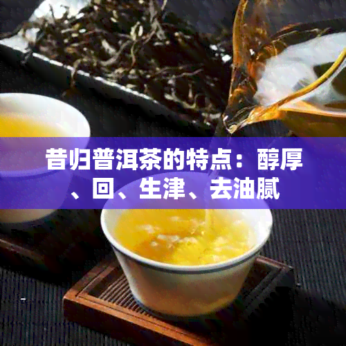 昔归普洱茶的特点：醇厚、回、生津、去油腻