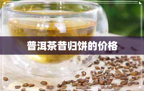 普洱茶昔归饼的价格