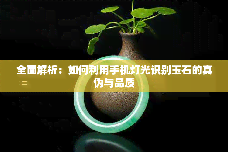 全面解析：如何利用手机灯光识别玉石的真伪与品质