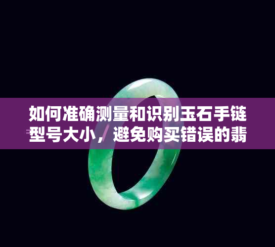 如何准确测量和识别玉石手链型号大小，避免购买错误的翡翠手镯尺寸