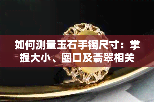 如何测量玉石手镯尺寸：掌握大小、圈口及翡翠相关知识