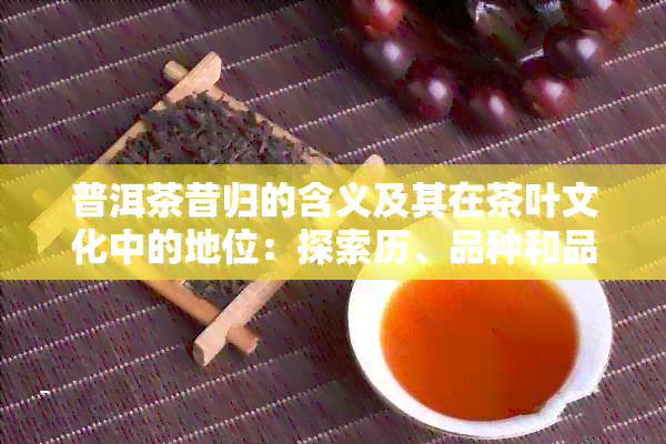 普洱茶昔归的含义及其在茶叶文化中的地位：探索历、品种和品饮技巧