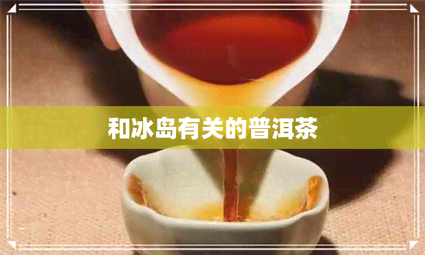 和冰岛有关的普洱茶