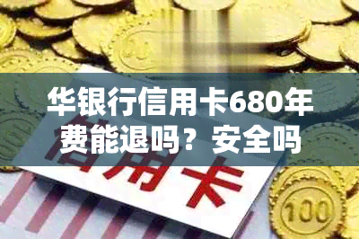 华银行信用卡680年费能退吗？安全吗？