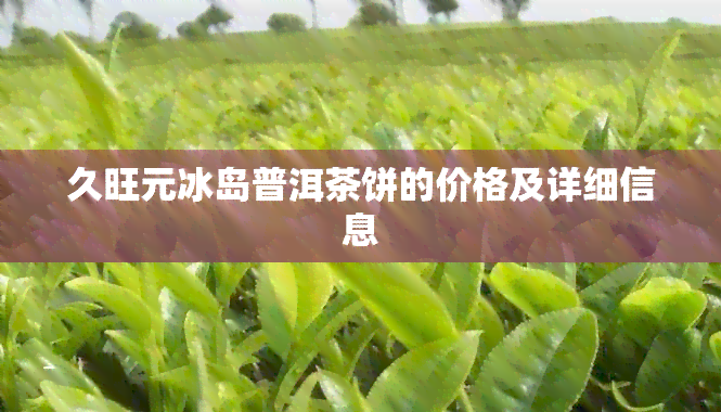 久旺元冰岛普洱茶饼的价格及详细信息