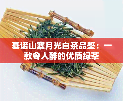 基诺山寨月光白茶品鉴：一款令人醉的优质绿茶