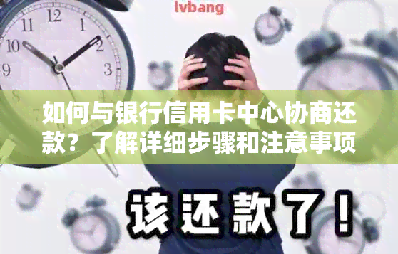 如何与银行信用卡中心协商还款？了解详细步骤和注意事项