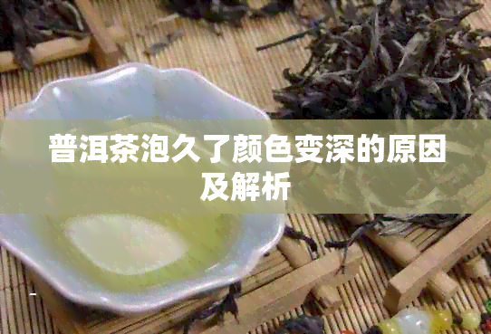 普洱茶泡久了颜色变深的原因及解析