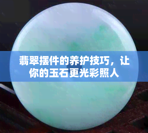 翡翠摆件的养护技巧，让你的玉石更光彩照人