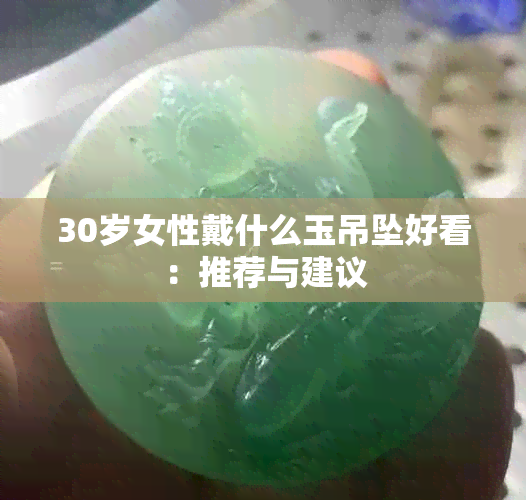 30岁女性戴什么玉吊坠好看：推荐与建议