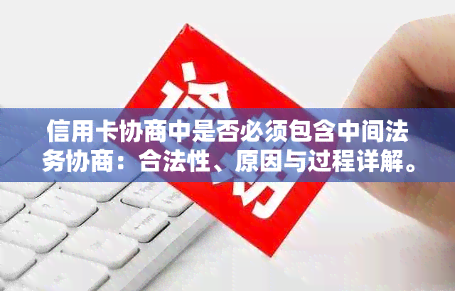 信用卡协商中是否必须包含中间法务协商：合法性、原因与过程详解。