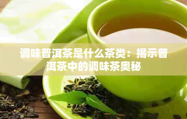 调味普洱茶是什么茶类：揭示普洱茶中的调味茶奥秘