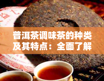 普洱茶调味茶的种类及其特点：全面了解普洱茶调味茶，让你喝得更加专业