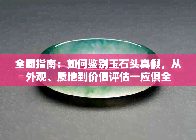 全面指南：如何鉴别玉石头真假，从外观、质地到价值评估一应俱全