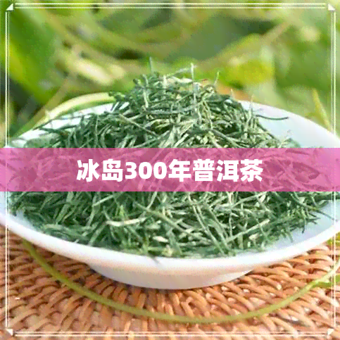 冰岛300年普洱茶