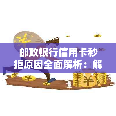 邮政银行信用卡秒拒原因全面解析：解决申请被拒的五大关键因素！