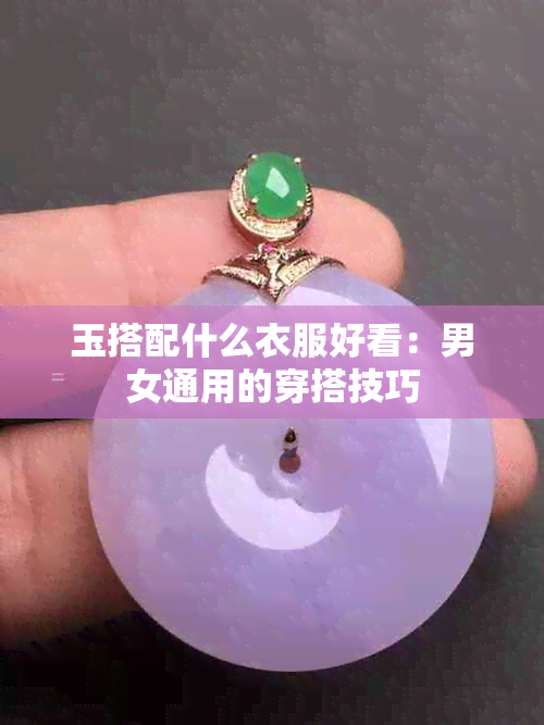 玉搭配什么衣服好看：男女通用的穿搭技巧