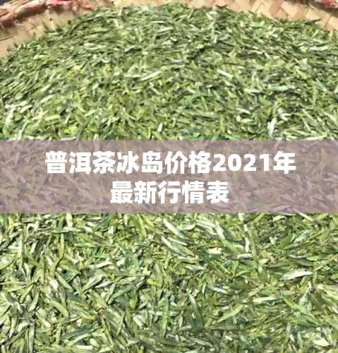 普洱茶冰岛价格2021年最新行情表