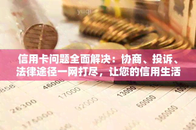 信用卡问题全面解决：协商、投诉、法律途径一网打尽，让您的信用生活无忧！