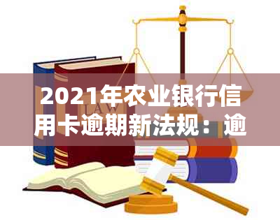 2021年农业银行信用卡逾期新法规：逾期后处理、罚款及影响全解析