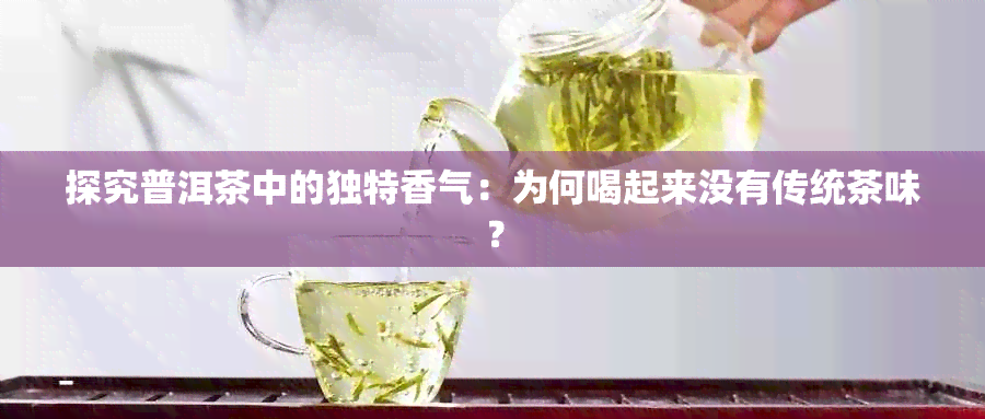 探究普洱茶中的独特香气：为何喝起来没有传统茶味？