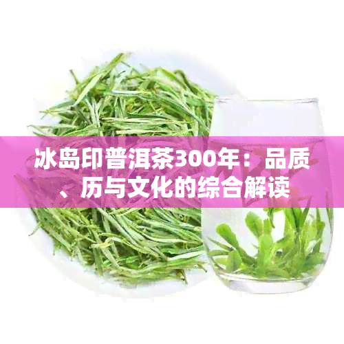 冰岛印普洱茶300年：品质、历与文化的综合解读