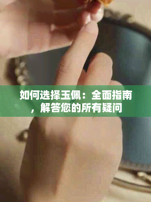 如何选择玉佩：全面指南，解答您的所有疑问