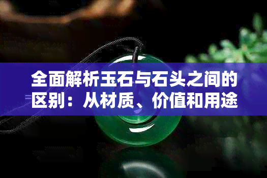 全面解析玉石与石头之间的区别：从材质、价值和用途角度探寻两者差异