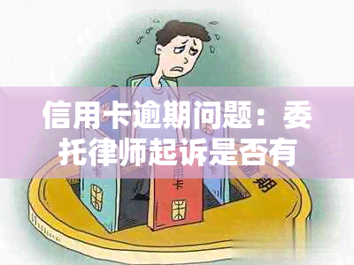 信用卡逾期问题：委托律师起诉是否有效及其处理方法