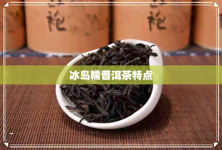 冰岛糯普洱茶特点