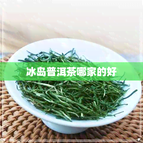 冰岛普洱茶哪家的好