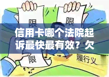 信用卡哪个法院起诉最快最有效？欠信用卡法院起诉流程详解